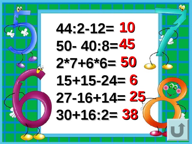10 44:2-12= 50- 40:8= 2*7+6*6= 15+15-24= 27-16+14= 30+16:2= 45 50 6 25 38