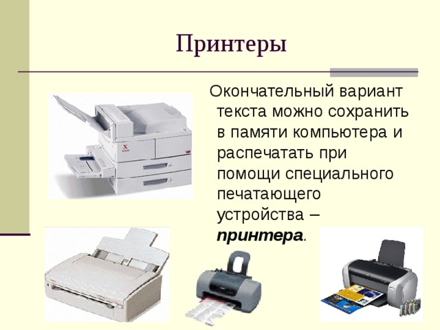 Принтеры  Окончательный вариант текста можно сохранить в памяти компьютера и распечатать при помощи специального печатающего устройства – принтера .