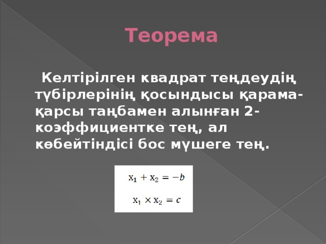 Теорема  Келтірілген квадрат теңдеудің түбірлерінің қосындысы қарама-қарсы таңбамен алынған 2-коэффициентке тең, ал көбейтіндісі бос мүшеге тең.