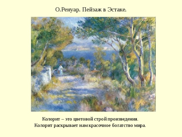 О.Ренуар. Пейзаж в Эстаке. Колорит – это цветовой строй произведения. Колорит раскрывает нам красочное богатство мира.