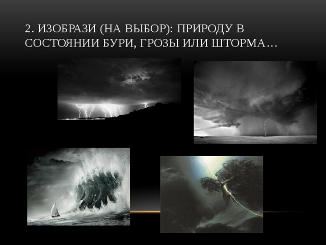 2. Изобрази (на выбор): природу в состоянии бури, грозы или шторма…