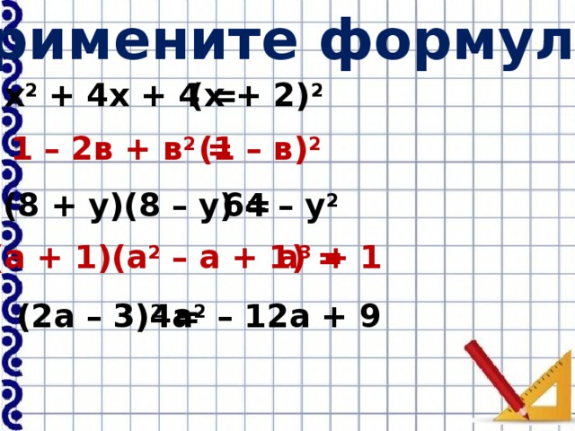 Примените формулы: (х + 2) 2  х 2 + 4х + 4 = 1 – 2в + в 2 = (1 – в) 2  (8 + у)(8 – у) = 64 – у 2 (а + 1)(а 2 – а + 1) = а 3 + 1 4а 2 – 12а + 9 (2а – 3) 2 =
