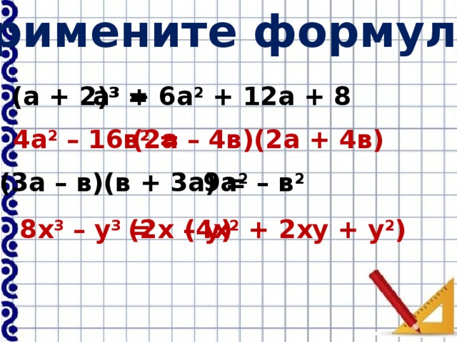 Примените формулы: (а + 2) 3 = а 3 + 6а 2 + 12а + 8 4а 2 – 16в 2 = (2а – 4в)(2а + 4в) (3а – в)(в + 3а) = 9а 2 – в 2  8х 3 – у 3 = (2х – у) (4х 2 + 2ху + у 2 )