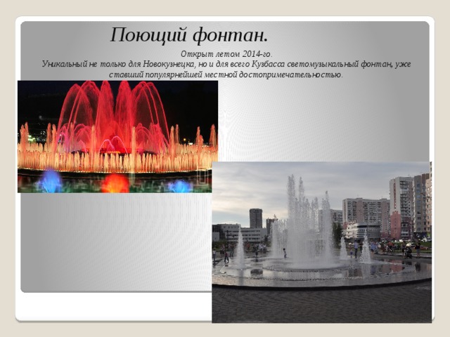 Поющий фонтан. Открыт летом 2014-го.  Уникальный не только для Новокузнецка, но и для всего Кузбасса светомузыкальный фонтан , уже ставший популярнейшей местной достопримечательностью.