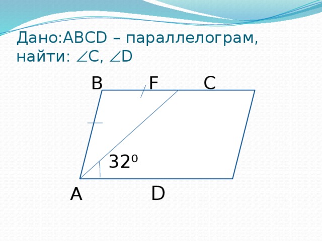 Дано:ABCD – параллелограм, найти:  С,  D B    F    C 32⁰ A      D