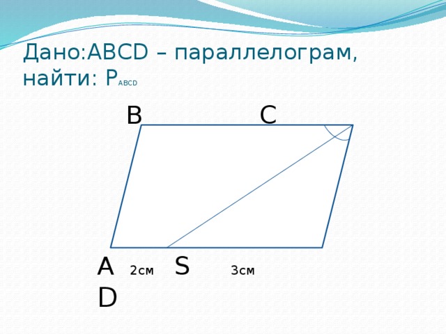 Дано:ABCD – параллелограм, найти: Р ABCD B       C A 2см S   3см   D