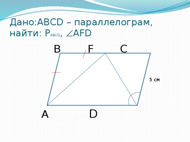 Дано:ABCD – параллелограм, найти: Р ABCD ,  АFD B    F    C 5 см A      D