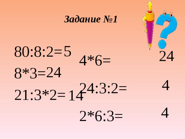 Задание №1 5 80:8:2= 8*3= 21:3*2= 24 24 4*6=  24:3:2=  2*6:3=   4 14 4