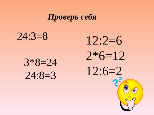 Проверь себя 24:3=8  3*8=24  24:8=3 12:2=6 2*6=12 12:6=2
