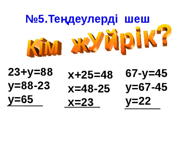 № 5.Теңдеулерді шеш 23+у=88 у=88-23 у=65  67-у=45 у=67-45 у=22 х+25=48 х=48-25 х=23