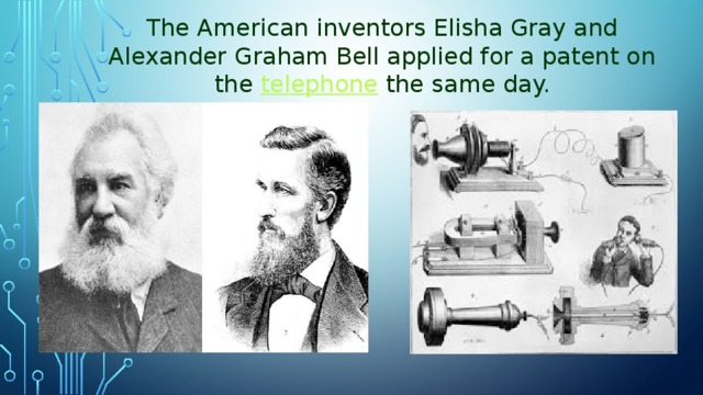 The American inventors Elisha Gray and Alexander Graham Bell applied for a patent on the  telephone  the same day.