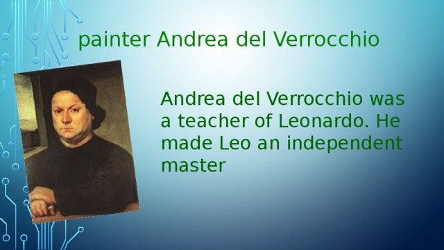 painter Andrea del Verrocchio  Andrea del Verrocchio was a teacher of Leonardo. He made Leo an independent master