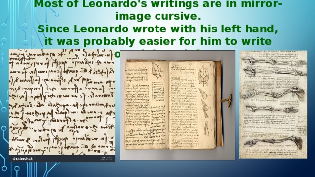 Most of Leonardo's writings are in mirror-image cursive.  Since Leonardo wrote with his left hand, it was probably easier for him to write from right to left.