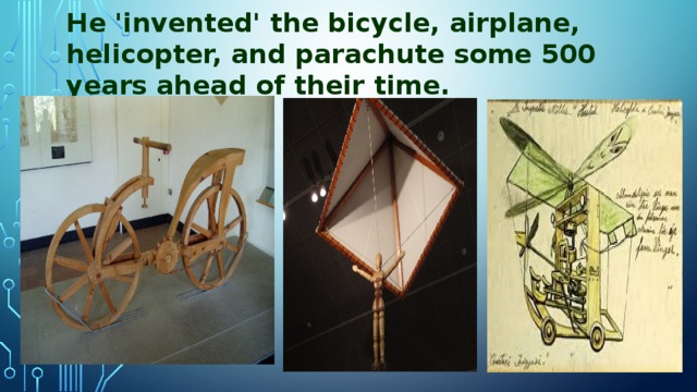 He 'invented' the bicycle, airplane, helicopter, and parachute some 500 years ahead of their time.