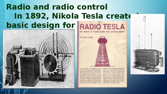 Radio and radio control  In 1892, Nikola Tesla created a basic design for radio.