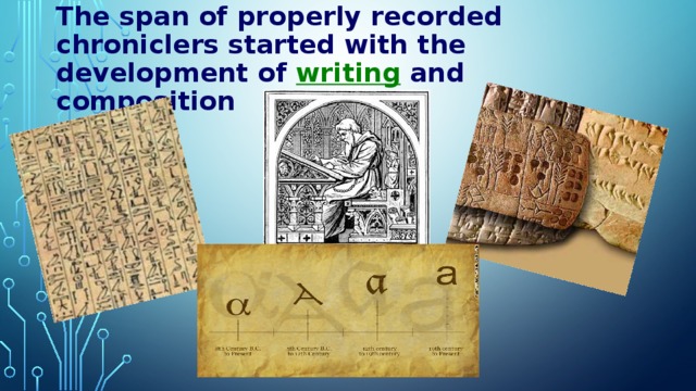 The span of properly recorded chroniclers started with the development of   writing   and composition