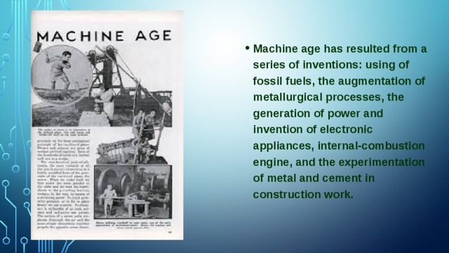 Machine age has resulted from a series of inventions: using of fossil fuels, the augmentation of metallurgical processes, the generation of power and invention of electronic appliances, internal-combustion engine, and the experimentation of metal and cement in construction work.