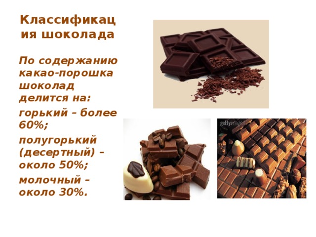Классификация шоколада   По содержанию какао-порошка шоколад делится на: горький – более 60%; полугорький (десертный) – около 50%; молочный – около 30%.