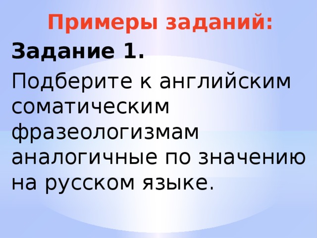 Примеры заданий: Задание 1. Подберите к английским соматическим фразеологизмам аналогичные по значению на русском языке.