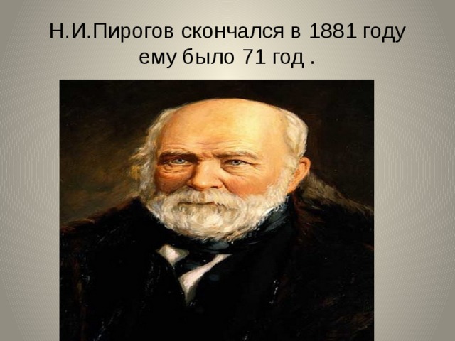 Н.И.Пирогов скончался в 1881 году ему было 71 год .