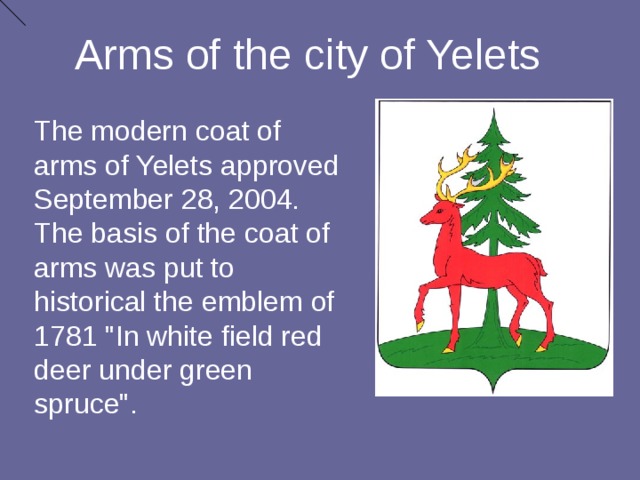 Arms of the city of Yelets The modern coat of arms of Yelets approved September 28, 2004. The basis of the coat of arms was put to historical the emblem of 1781 