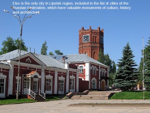 Elec is the only city in Lipetsk region, included in the list of cities of the Russian Federation, which have valuable monuments of culture, history and architecture