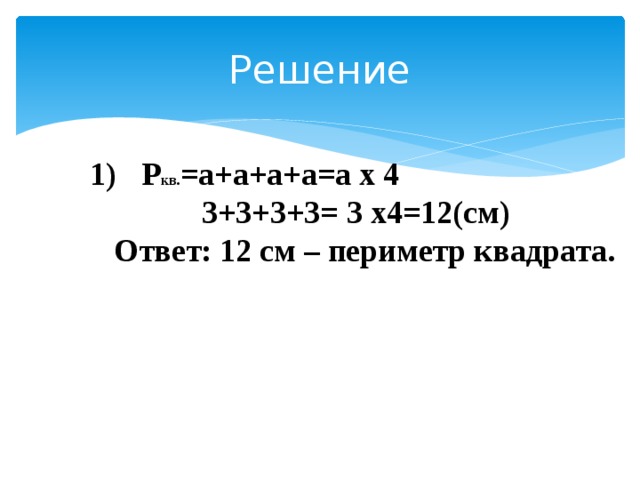 Решение Р кв. =а+а+а+а=а х 4  3+3+3+3= 3 х4=12(см)  Ответ: 12 см – периметр квадрата.