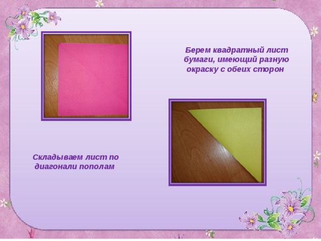 Берем квадратный лист бумаги, имеющий разную окраску с обеих сторон Складываем лист по диагонали пополам