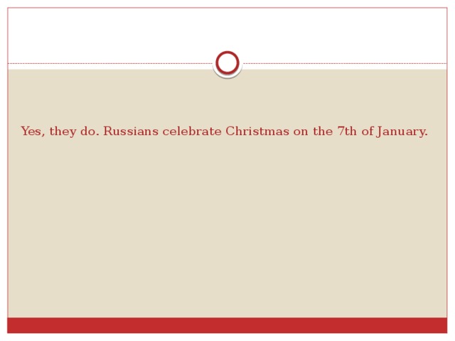 Yes, they do. Russians celebrate Christmas on the 7th of January.
