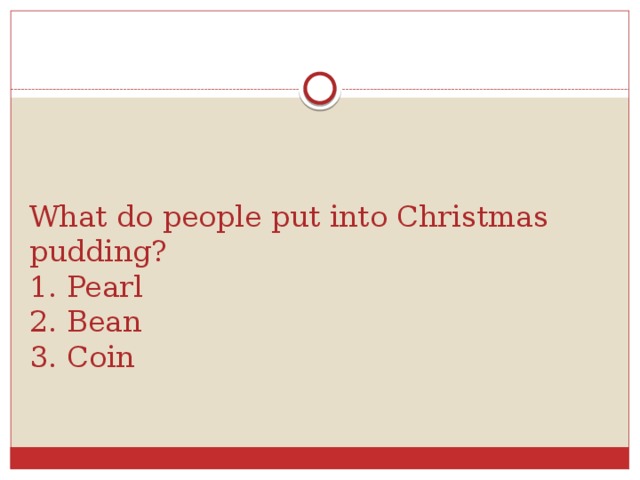What do people put into Christmas pudding?  1. Pearl  2. Bean  3. Coin