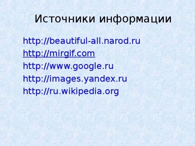 Источники информации http://beautiful-all.narod.ru http://mirgif.com http://www.google.ru http://images.yandex.ru http://ru.wikipedia.org
