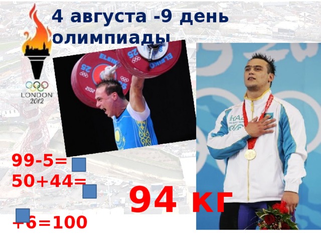 4 августа -9 день олимпиады 99-5= 50+44=  +6=100 94 кг