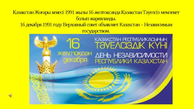 Қазақстан Жоғары кеңесі 1991 жылы 16 желтоқсанда Қазақстан Тәуелсіз мемлекет болып жарияланды.  16 декабря 1991 году Верховный совет объявляет Казахстан – Независимым государством.