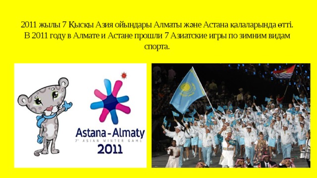 2011 жылы 7 Қысқы Азия ойындары Алматы және Астана қалаларында өтті.  В 2011 году в Алмате и Астане прошли 7 Азиатские игры по зимним видам спорта.