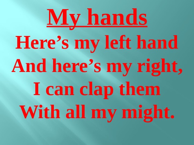 My hands Here’s my left hand And here’s my right, I can clap them With all my might.