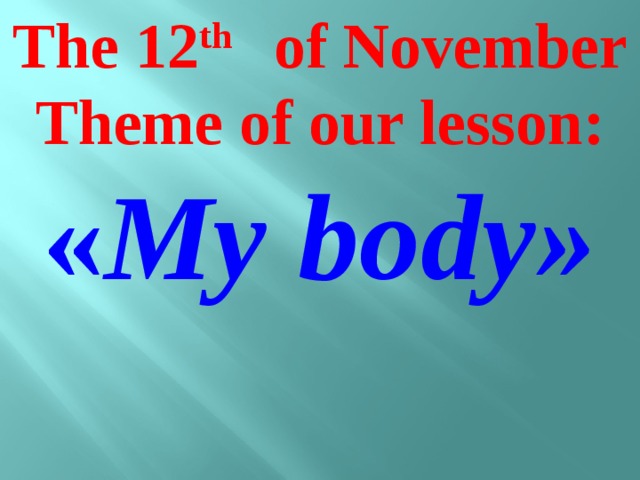 The 12 th of November Theme of our lesson: « My body»