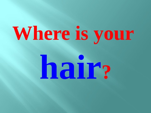 Where is your hair ?