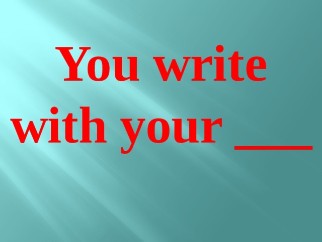You write with your ___