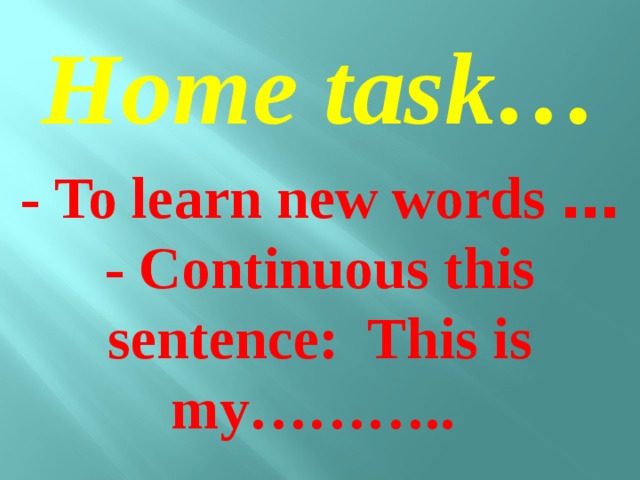 Home task… - To learn new words … - Continuous this sentence: This is my………..