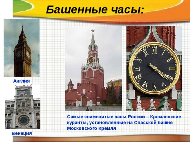 Башенные часы: Англия Самые знаменитые часы России – Кремлевские куранты, установленные на Спасской башне Московского Кремля Венеция