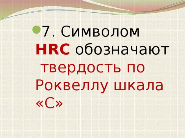 7. Символом HRC обозначают твердость по Роквеллу шкала «С»
