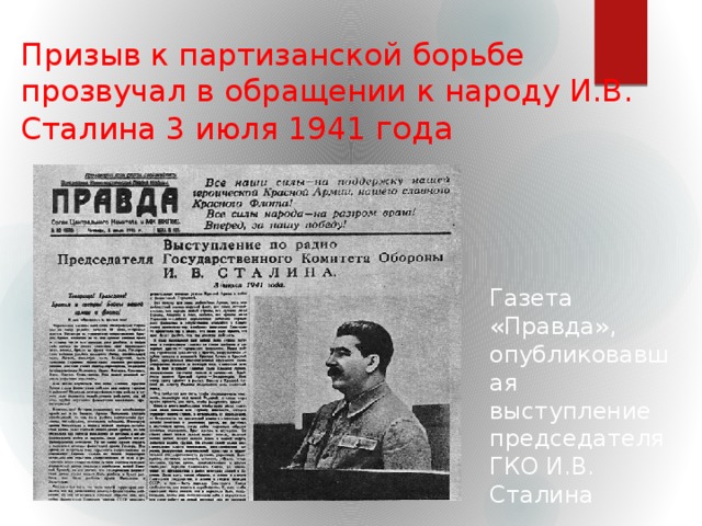 Призыв к партизанской борьбе прозвучал в обращении к народу И.В. Сталина 3 июля 1941 года Газета «Правда», опубликовавшая выступление председателя ГКО И.В. Сталина