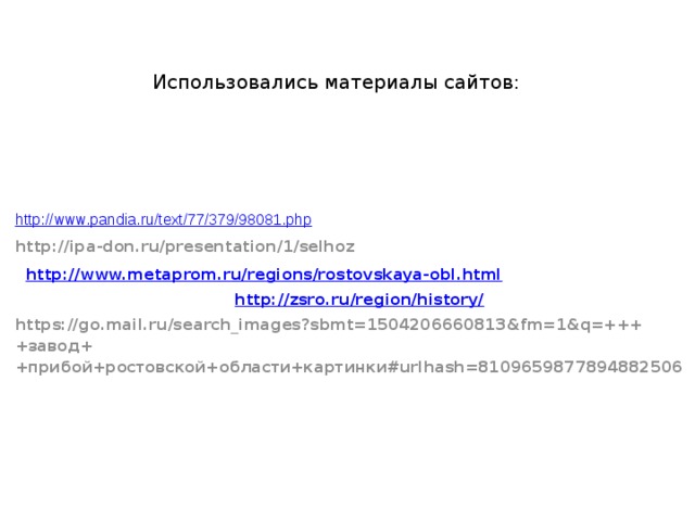 Использовались материалы сайтов: http://www.pandia.ru/text/77/379/98081.php http://ipa-don.ru/presentation/1/selhoz  http://www.metaprom.ru/regions/rostovskaya-obl.html  http://zsro.ru/region/history/ https://go.mail.ru/search_images?sbmt=1504206660813&fm=1&q=++++завод++прибой+ростовской+области+картинки#urlhash=8109659877894882506