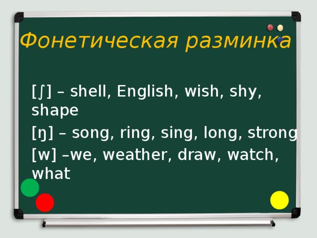 Фонетическая разминка  [∫] – shell, English, wish, shy, shape  [ŋ] – song, ring, sing, long, strong  [w] –we, weather, draw, watch, what