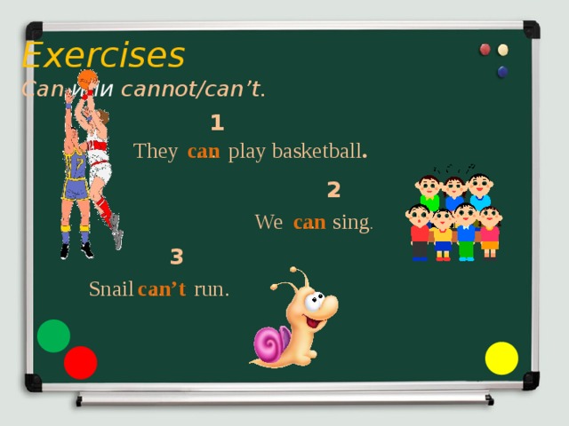 Exercises  Can или cannot/can’t.   1 They … play basketball . can 2 We … sing . can 3 Snail … run. can’t