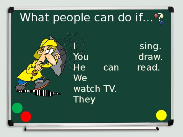 What people can do if… ? I sing. You draw. He can read. We watch TV. They