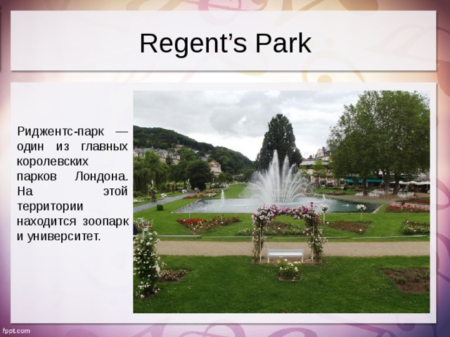 Regent’s Park Риджентс-парк — один из главных королевских парков Лондона. На этой территории находится зоопарк и университет.
