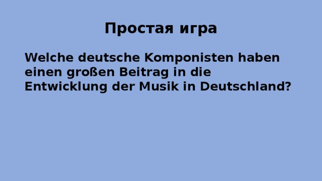Простая игра Welche deutsche Komponisten haben einen großen Beitrag in die Entwicklung der Musik in Deutschland?