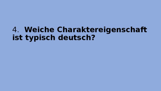 4.  Weiche Charaktereigenschaft ist typisch deutsch?