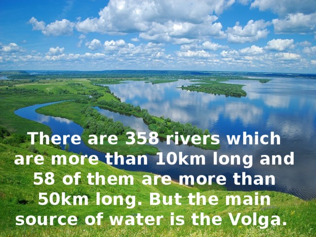 There are 358 rivers which are more than 10km long and 58 of them are more than 50km long. But the main source of water is the Volga.